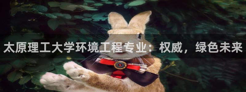彩名堂01计划：太原理工大学环境工程专业：权威，绿色未来