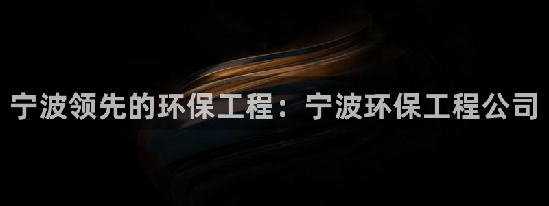 下载彩名堂预测计划软件安全吗：宁波领先的环保工程：宁波环保工