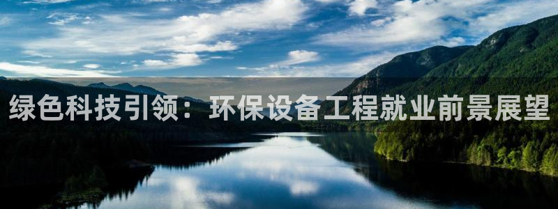 彩名堂移动客户端官网：绿色科技引领：环保设备工程就业前景展望