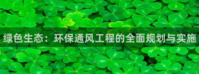 彩名堂APP下载：绿色生态：环保通风工程的全面规划与实施