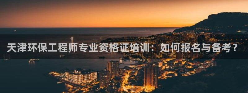 彩名堂开奖结果查询：天津环保工程师专业资格证培训：如何报名与