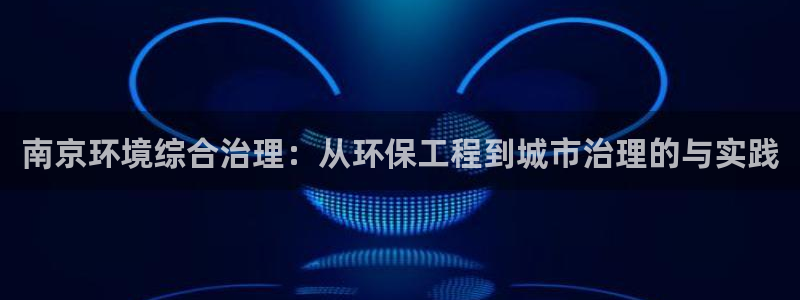 彩名堂怎么买准确率高一点：南京环境综合治理：从环保工程到城市
