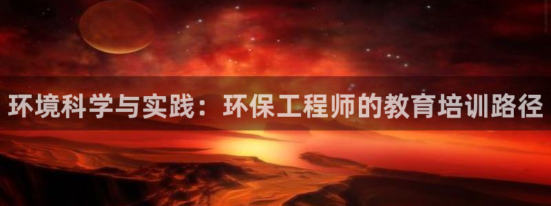 彩名堂5.0计划：环境科学与实践：环保工程师的教育培训路径