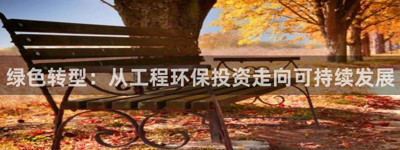 彩名堂最新计划下载地址：绿色转型：从工程环保投资走向可持续发